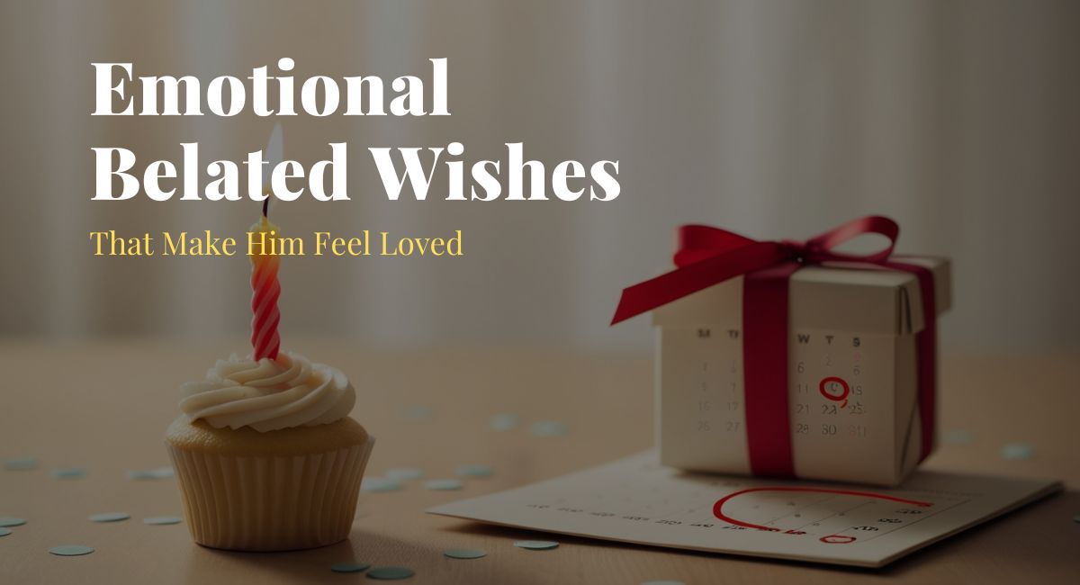 Emotional Belated Wishes That Make Him Feel Loved